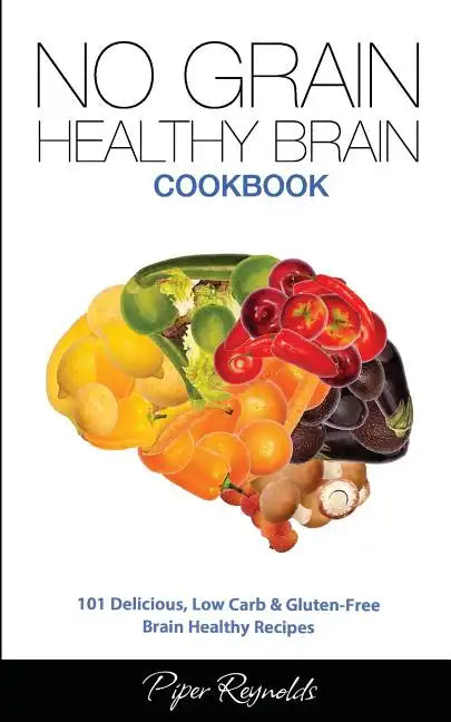 No Grain - Healthy Brain Cookbook: 101 Delicious, Low Carb & Gluten-Free Brain Healthy Recipes - Paperback
