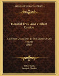 Hopeful Trust And Vigilant Caution: A Sermon Occasioned By The Death Of Otis Thacher (1869) - Paperback