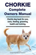 Chorkie Complete Owners Manual. Chorkie dog book for care, costs, feeding, grooming, health and training. - Paperback