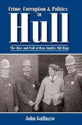 Crime, Corruption & Politics in Hull: The Rise and Fall of Boss Smith's Old Ring - Hardcover