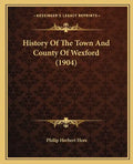 History Of The Town And County Of Wexford (1904) - Paperback