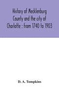 History of Mecklenburg County and the city of Charlotte: from 1740 to 1903 - Hardcover