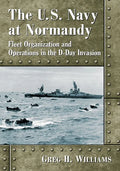 The U.S. Navy at Normandy: Fleet Organization and Operations in the D-Day Invasion - Paperback