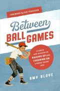 Between Ball Games: Stories and Wisdom on Raising Up and Cheering on Strong Young Men - Paperback