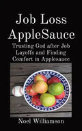 Job Loss AppleSauce: Trusting God after Job Layoffs and Finding Comfort in Applesauce - Paperback