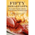 Fifty Breakfasts: A Splendid Victorian Collection of Over 130 Classic Breakfast Recipes - Paperback