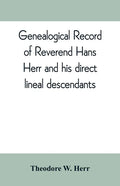 Genealogical record of Reverend Hans Herr and his direct lineal descendants: From his Birth A.D. 1639 to the present time containing the names, etc. o - Paperback