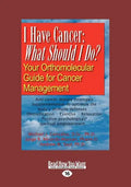I Have Cancer: What Should I Do: Your Orthomolecular Guide for Cancer Management (Large Print 16pt) - Paperback