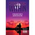 Motivate from Within: A Young Adult's Guide to Shooting for the Stars - Paperback