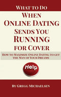 What To Do When Online Dating Sends You Running For Cover: How To Maximize Online Dating To Get The Man Of Your Dreams - Paperback