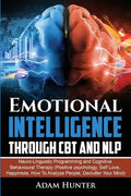 Emotional Intelligence Through CBT and NLP: Neuro-Linguistic Programming and Cognitive Behavioural Therapy (Positive psychology, Self Love, Happiness, - Paperback