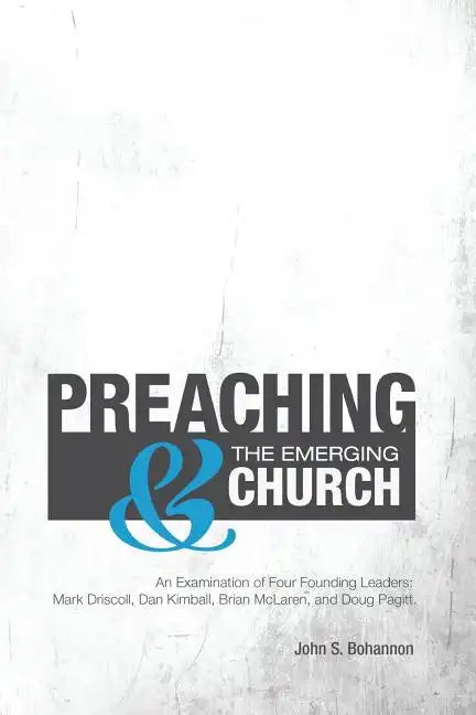 Preaching & The Emerging Church: An Examination of Four Founding Leaders: Mark Driscoll, Dan Kimball, Brian McLaren, and Doug Pagitt - Paperback