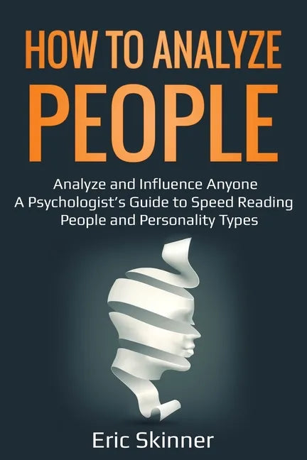 How to Analyze People: Analyze and Influence Anyone - A Psychologist's Guide to Speed Reading People and Personality Types - Paperback