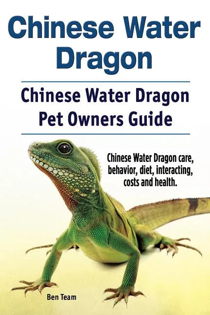 Chinese Water Dragon. Chinese Water Dragon Pet Owners Guide. Chinese Water Dragon care, behavior, diet, interacting, costs and health. - Paperback