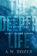 The Deeper Life: Go Beyond Knowledge to Experience Spirit-Filled Living - Paperback