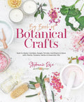 Big Book of Botanical Crafts: How to Make Candles, Soaps, Scrubs, Sanitizers & More with Plants, Flowers, Herbs & Essential Oils - Hardcover