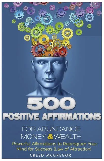 500 Positive Affirmations for Abundance Money & Wealth: Positive Affirmations to Reprogram Your Mind for Success (Law of Attraction) - Paperback