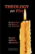 Theology on Fire: Volume One: Sermons from the Heart of J.A. Alexander - Paperback