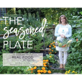 The Seasoned Plate, Delicious and Healthy Real Food: Recipes by the Season - Hardcover