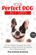 Your Perfect Dog in 7 Steps: An Easy Guide to Recognize Your Dog's Behaviors and Raise Positively the Dog that You've Always Dreamed - Paperback