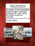 An Oration, on the Colonization of New England: Delivered December 22, 1838, Before the Pilgrim Society of Louisville. - Paperback
