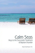 Calm Seas: Keys to the Successful Treatment of Bipolar Disorder: Keys to the Successful Treatment of Bipolar Disorder - Paperback