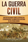 La Guerra Civil: Una Guía Fascinante sobre la Guerra Civil Estadounidense y su Impacto en la Historia de los Estados Unidos - Paperback