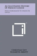 An Illustrated History Of French Cuisine: From Charlemagne To Charles De Gaulle - Hardcover
