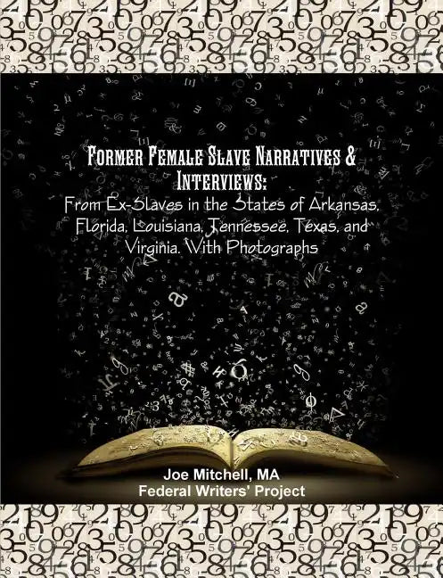 Former Female Slave Narratives & Interviews: From Ex-Slaves in the States of Arkansas, Florida, Louisiana, Tennessee, Texas, and Virginia. With Photog - Paperback
