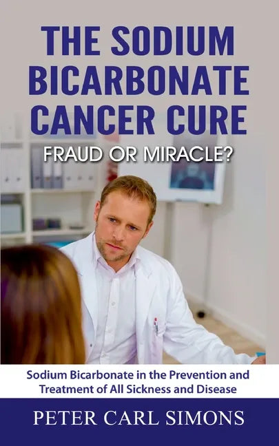 The Sodium Bicarbonate Cancer Cure - Fraud or Miracle?: Sodium Bicarbonate in the Prevention and Treatment of All Sickness and Disease - Paperback