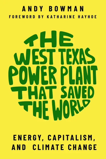 The West Texas Power Plant That Saved the World: Energy, Capitalism, and Climate Change - Paperback
