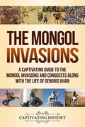 The Mongol Invasions: A Captivating Guide to the Mongol Invasions and Conquests along with the Life of Genghis Khan - Paperback
