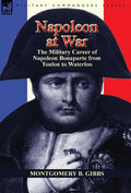 Napoleon at War: the Military Career of Napoleon Bonaparte from Toulon to Waterloo - Hardcover