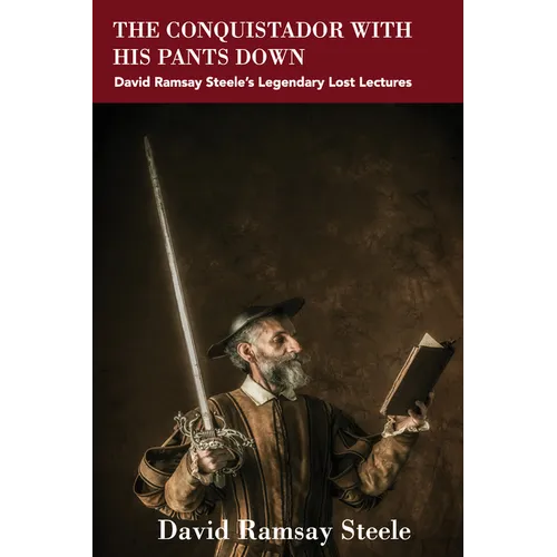The Conquistador with His Pants Down: David Ramsay Steele's Legendary Lost Lectures - Paperback