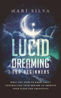 Lucid Dreaming for Beginners: What You Need to Know About Controlling Your Dreams to Improve Your Sleep and Creativity - Hardcover