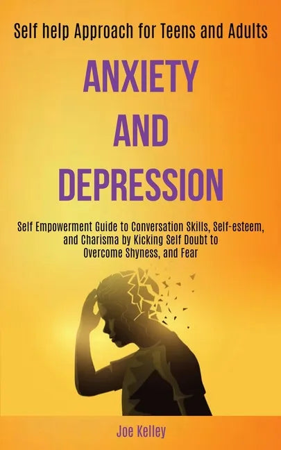 Anxiety and Depression: Self Empowerment Guide to Conversation Skills, Self-esteem, and Charisma by Kicking Self Doubt to Overcome Shyness, an - Paperback