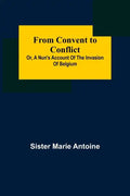 From Convent to Conflict; Or, A Nun's Account of the Invasion of Belgium - Paperback