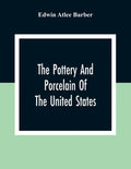 The Pottery And Porcelain Of The United States; An Historical Review Of American Ceramic Art From The Earliest Times To The Present Day - Paperback