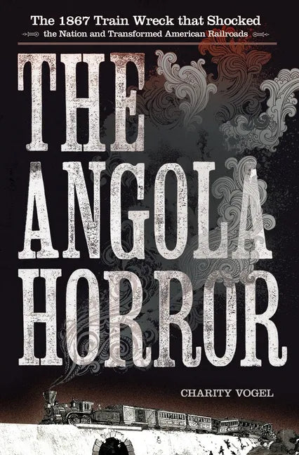 The Angola Horror: The 1867 Train Wreck That Shocked the Nation and Transformed American Railroads - Paperback