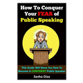 How To Conquer Your Fear Of Public Speaking: This Guide Will Show You How To Become A Confident Speaker By Following These Simple Steps! - Paperback