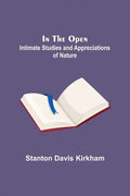 In the Open; Intimate Studies and Appreciations of Nature - Paperback