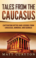 Tales from the Caucasus: Captivating Myths and Legends from Circassia, Armenia, and Georgia - Hardcover