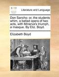 Don Sancho: Or, the Students Whim, a Ballad Opera of Two Acts, with Minerva's Triumph, a Masque. by Eliz. Boyd. - Paperback