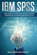 IBM SPSS: Guía Completa Para Principiantes Aprende Estadísticas Utilizando IBM SPSS De la A-Z (Libro En Español / IBM SPSS Spanish Book Version) - Paperback