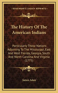 The History Of The American Indians: Particularly Those Nations Adjoining To The Mississippi, East And West Florida, Georgia, South And North Carolina - Hardcover