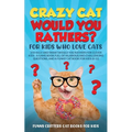 Crazy Cat Would You Rathers? For Kids Who Love Cats: 250+ Silly and Smart Would Your Rathers? For Clever Kids - A Game Book Full of Hilarious and Chal - Paperback