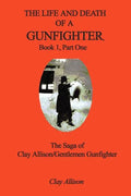 The Life and Death of a Gunfighter, Book 1, Part One: The Saga of Clay Allison/Gentlemen Gunfighter - Paperback