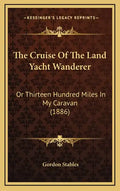 The Cruise of the Land Yacht Wanderer: Or Thirteen Hundred Miles in My Caravan (1886) - Hardcover