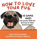How to Love Your Pug: 10 Simple Rules for Loving Your Pug with all of Your Mighty Heart - Hardcover