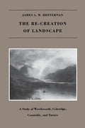 The Re-creation of Landscape: A Study of Wordsworth, Coleridge, Constable, and Turner - Paperback